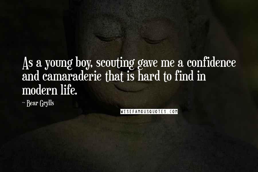 Bear Grylls Quotes: As a young boy, scouting gave me a confidence and camaraderie that is hard to find in modern life.
