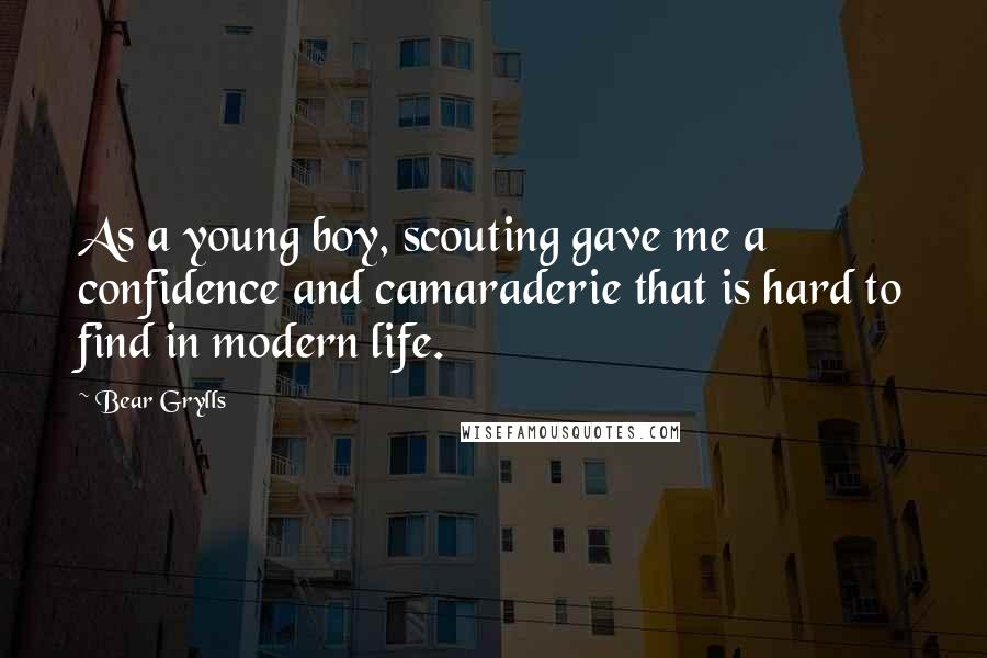 Bear Grylls Quotes: As a young boy, scouting gave me a confidence and camaraderie that is hard to find in modern life.