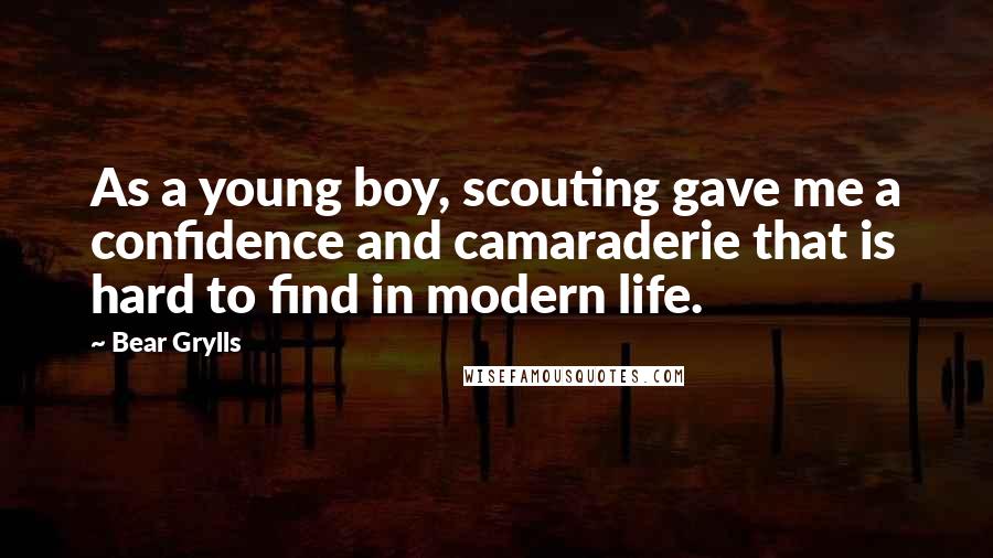 Bear Grylls Quotes: As a young boy, scouting gave me a confidence and camaraderie that is hard to find in modern life.