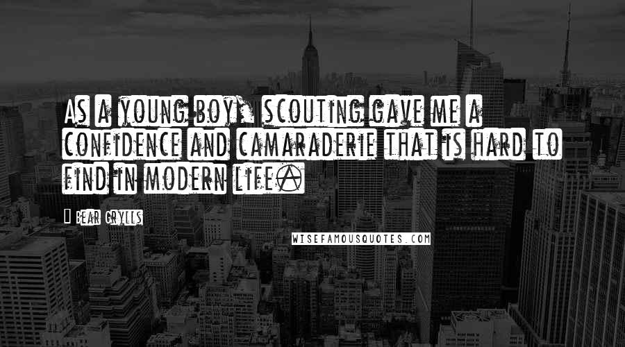 Bear Grylls Quotes: As a young boy, scouting gave me a confidence and camaraderie that is hard to find in modern life.