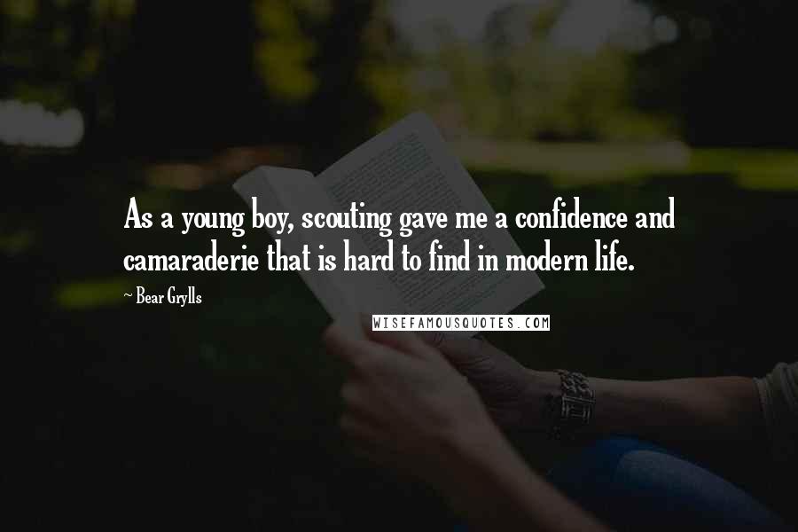 Bear Grylls Quotes: As a young boy, scouting gave me a confidence and camaraderie that is hard to find in modern life.