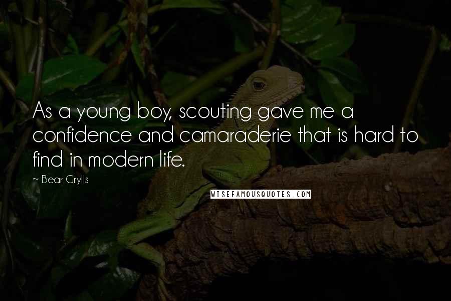 Bear Grylls Quotes: As a young boy, scouting gave me a confidence and camaraderie that is hard to find in modern life.