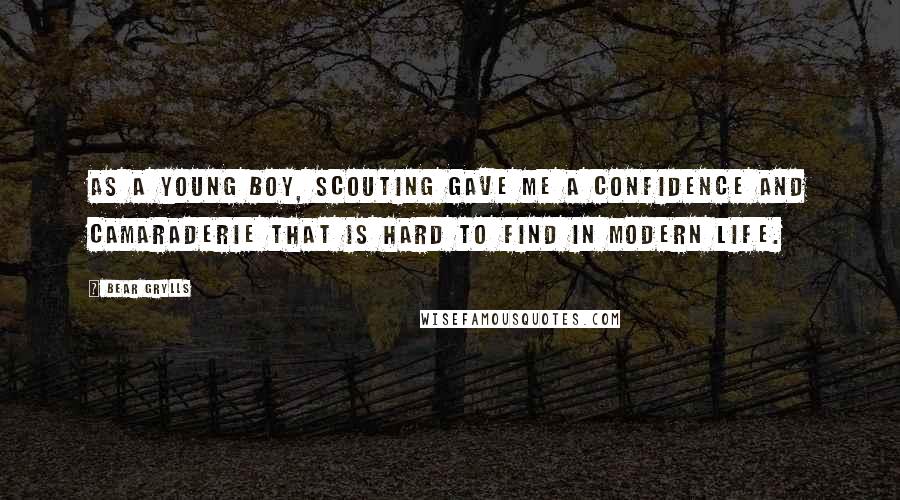 Bear Grylls Quotes: As a young boy, scouting gave me a confidence and camaraderie that is hard to find in modern life.