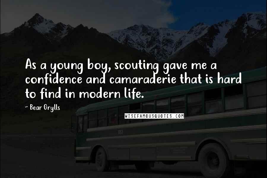 Bear Grylls Quotes: As a young boy, scouting gave me a confidence and camaraderie that is hard to find in modern life.
