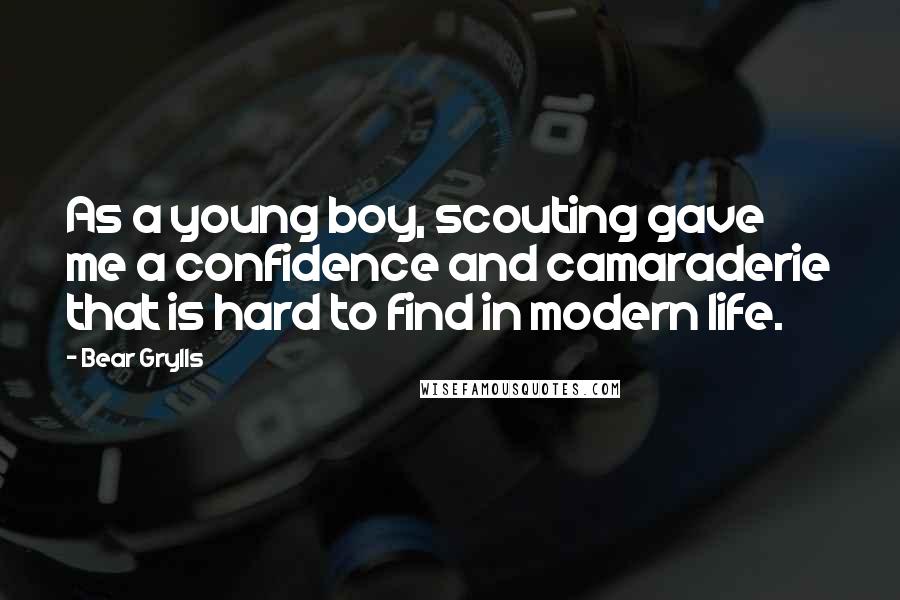 Bear Grylls Quotes: As a young boy, scouting gave me a confidence and camaraderie that is hard to find in modern life.