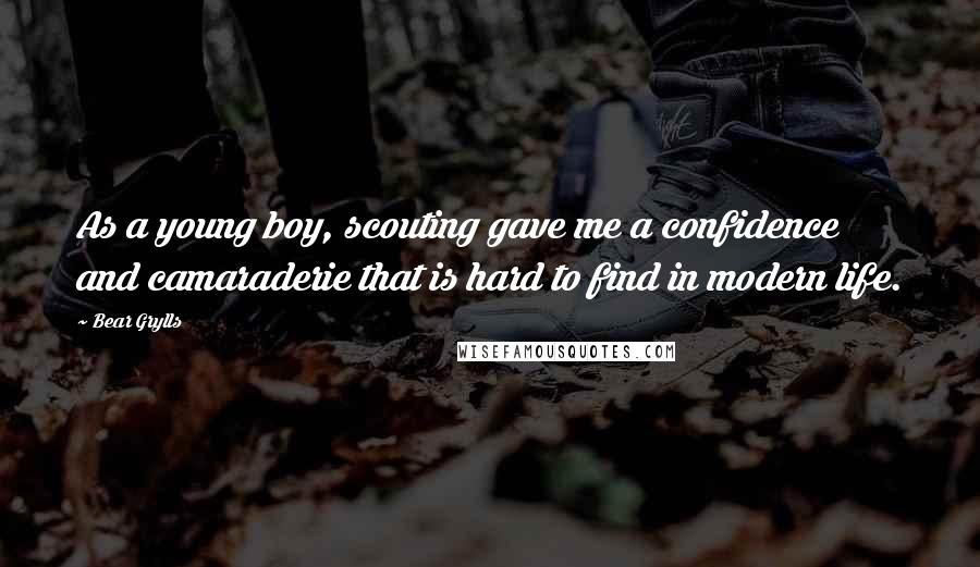 Bear Grylls Quotes: As a young boy, scouting gave me a confidence and camaraderie that is hard to find in modern life.