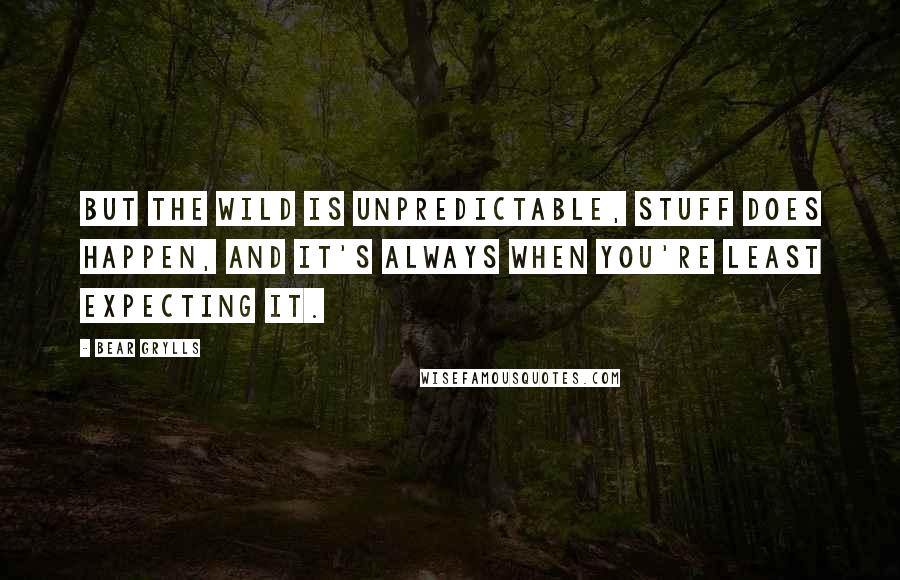 Bear Grylls Quotes: But the wild is unpredictable, stuff does happen, and it's always when you're least expecting it.