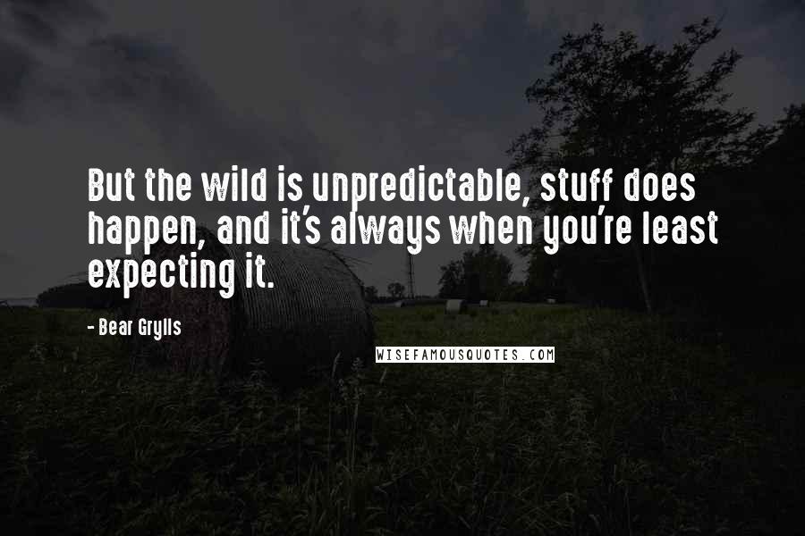 Bear Grylls Quotes: But the wild is unpredictable, stuff does happen, and it's always when you're least expecting it.
