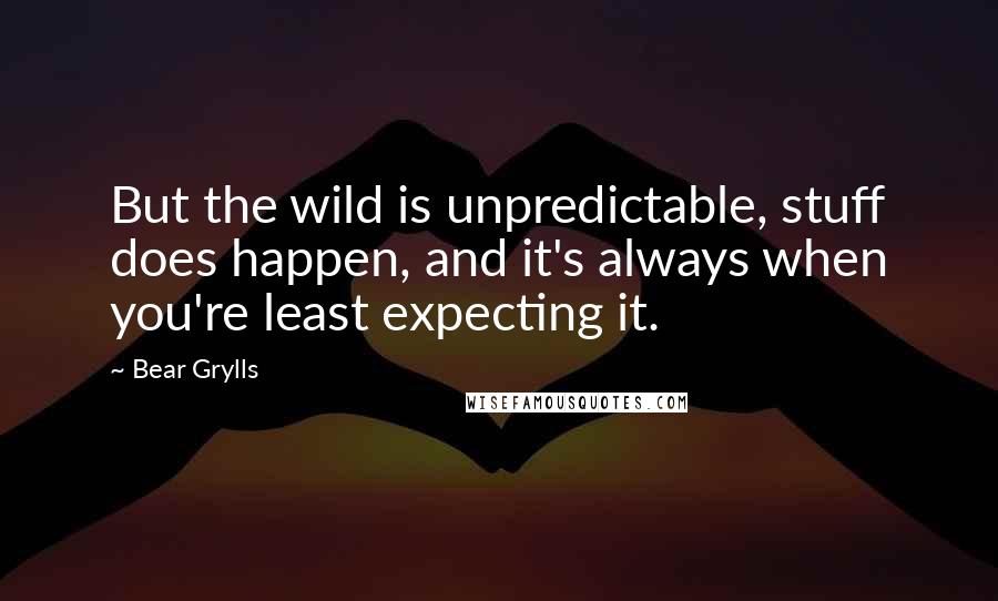 Bear Grylls Quotes: But the wild is unpredictable, stuff does happen, and it's always when you're least expecting it.