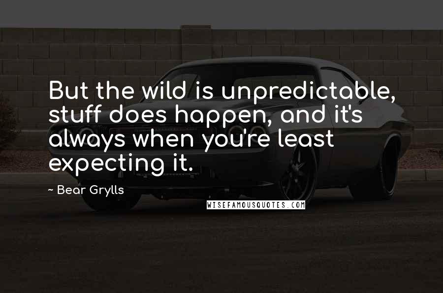 Bear Grylls Quotes: But the wild is unpredictable, stuff does happen, and it's always when you're least expecting it.