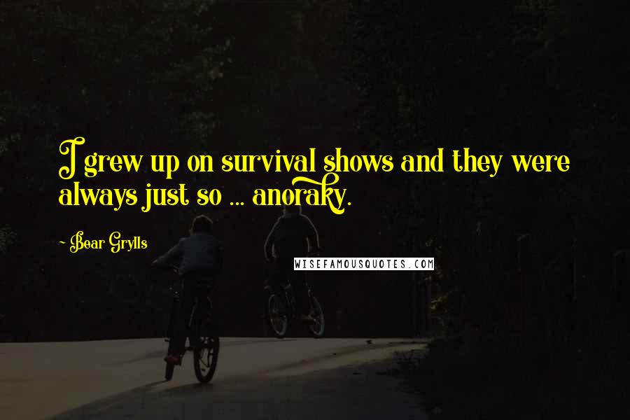 Bear Grylls Quotes: I grew up on survival shows and they were always just so ... anoraky.