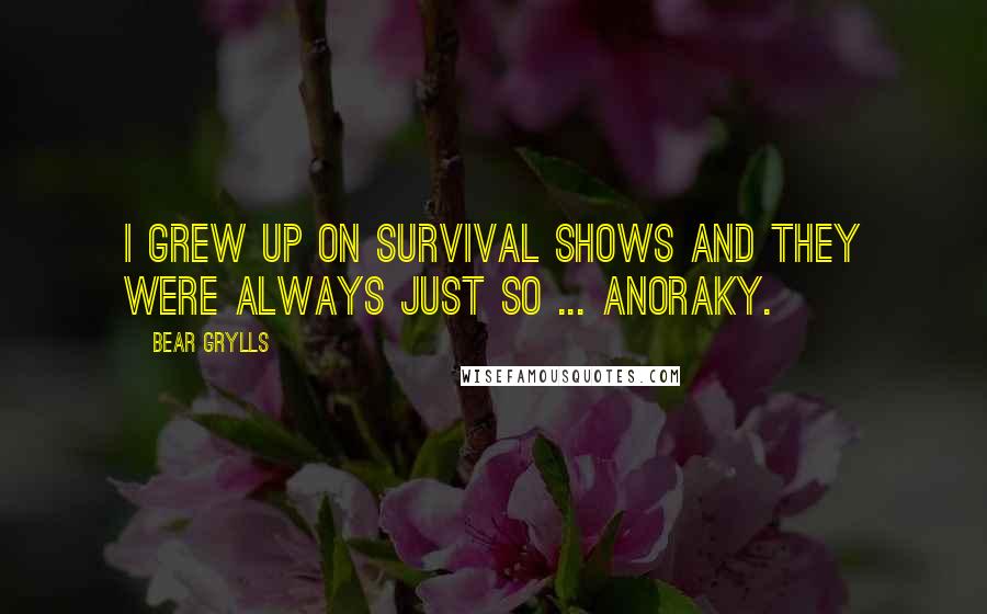 Bear Grylls Quotes: I grew up on survival shows and they were always just so ... anoraky.