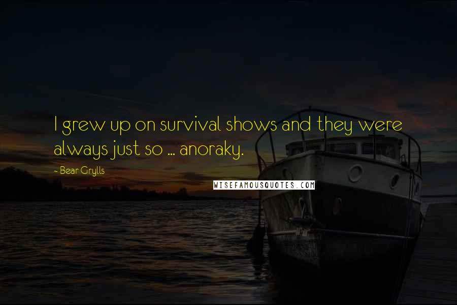 Bear Grylls Quotes: I grew up on survival shows and they were always just so ... anoraky.