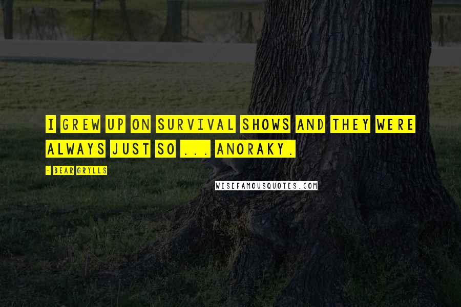 Bear Grylls Quotes: I grew up on survival shows and they were always just so ... anoraky.