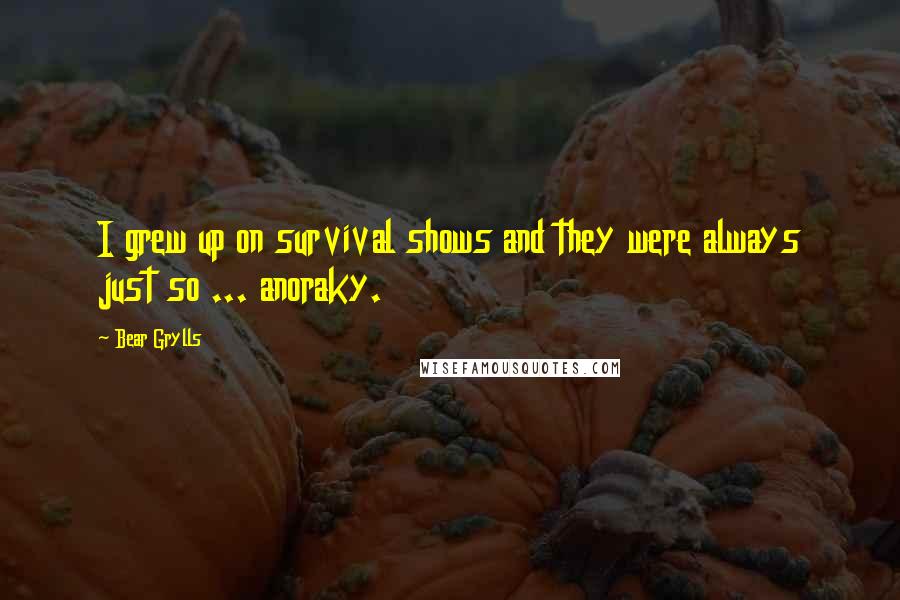 Bear Grylls Quotes: I grew up on survival shows and they were always just so ... anoraky.