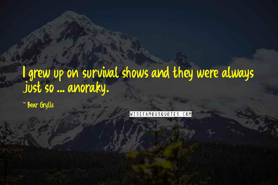 Bear Grylls Quotes: I grew up on survival shows and they were always just so ... anoraky.