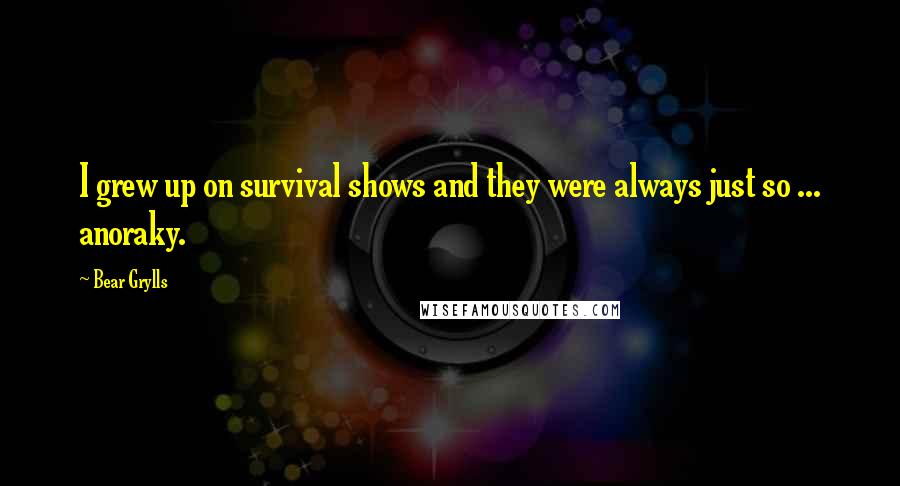 Bear Grylls Quotes: I grew up on survival shows and they were always just so ... anoraky.