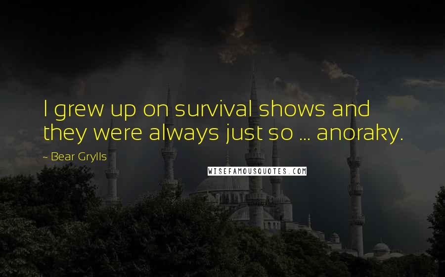 Bear Grylls Quotes: I grew up on survival shows and they were always just so ... anoraky.