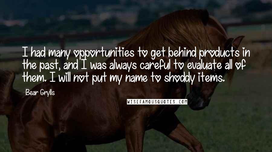 Bear Grylls Quotes: I had many opportunities to get behind products in the past, and I was always careful to evaluate all of them. I will not put my name to shoddy items.