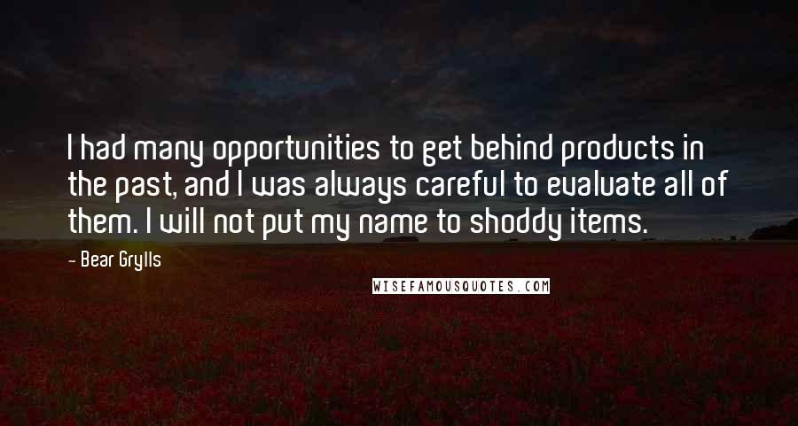 Bear Grylls Quotes: I had many opportunities to get behind products in the past, and I was always careful to evaluate all of them. I will not put my name to shoddy items.