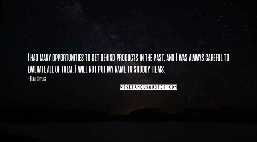 Bear Grylls Quotes: I had many opportunities to get behind products in the past, and I was always careful to evaluate all of them. I will not put my name to shoddy items.