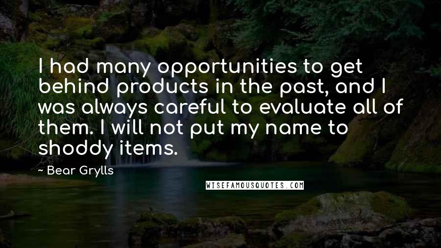 Bear Grylls Quotes: I had many opportunities to get behind products in the past, and I was always careful to evaluate all of them. I will not put my name to shoddy items.