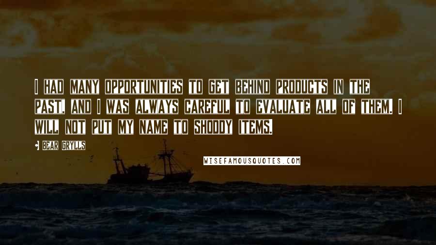 Bear Grylls Quotes: I had many opportunities to get behind products in the past, and I was always careful to evaluate all of them. I will not put my name to shoddy items.