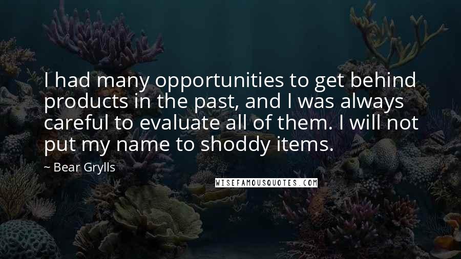 Bear Grylls Quotes: I had many opportunities to get behind products in the past, and I was always careful to evaluate all of them. I will not put my name to shoddy items.