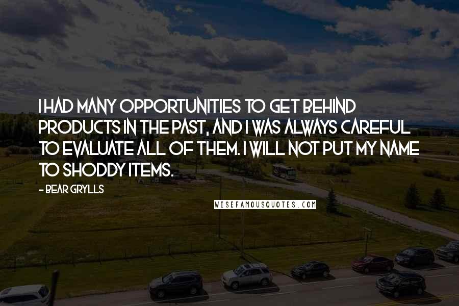 Bear Grylls Quotes: I had many opportunities to get behind products in the past, and I was always careful to evaluate all of them. I will not put my name to shoddy items.