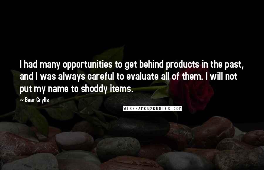 Bear Grylls Quotes: I had many opportunities to get behind products in the past, and I was always careful to evaluate all of them. I will not put my name to shoddy items.