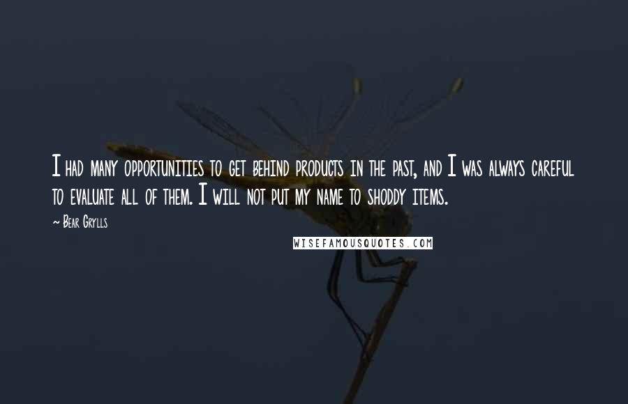 Bear Grylls Quotes: I had many opportunities to get behind products in the past, and I was always careful to evaluate all of them. I will not put my name to shoddy items.