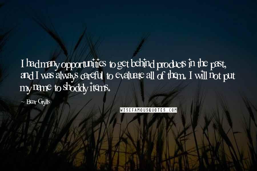 Bear Grylls Quotes: I had many opportunities to get behind products in the past, and I was always careful to evaluate all of them. I will not put my name to shoddy items.