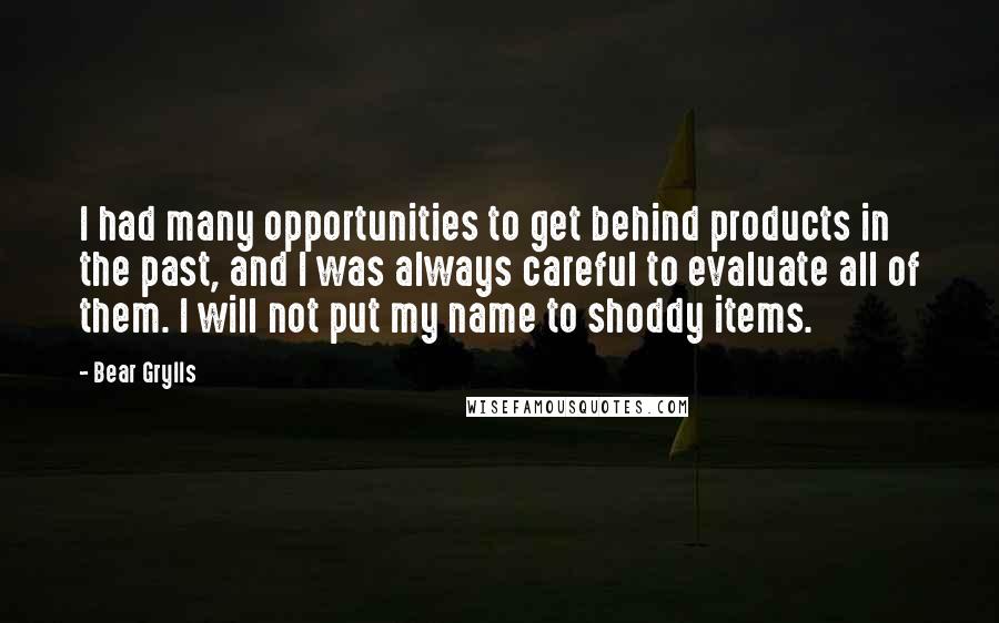 Bear Grylls Quotes: I had many opportunities to get behind products in the past, and I was always careful to evaluate all of them. I will not put my name to shoddy items.