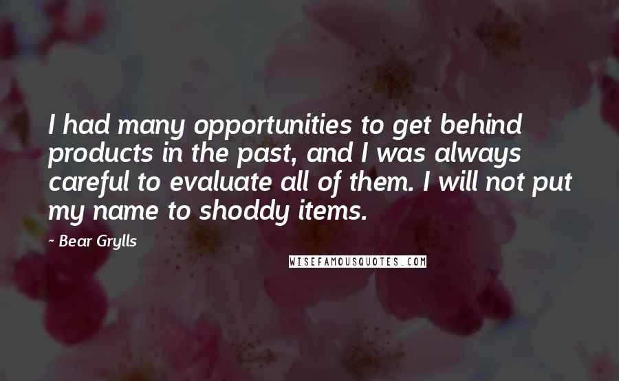 Bear Grylls Quotes: I had many opportunities to get behind products in the past, and I was always careful to evaluate all of them. I will not put my name to shoddy items.