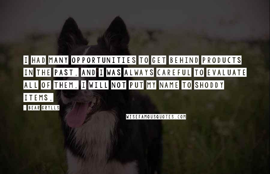 Bear Grylls Quotes: I had many opportunities to get behind products in the past, and I was always careful to evaluate all of them. I will not put my name to shoddy items.