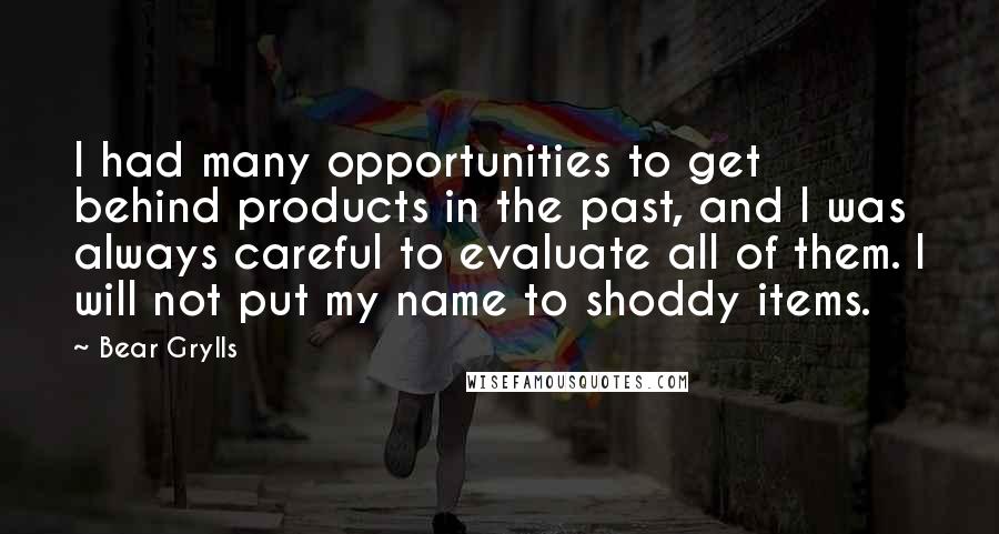 Bear Grylls Quotes: I had many opportunities to get behind products in the past, and I was always careful to evaluate all of them. I will not put my name to shoddy items.