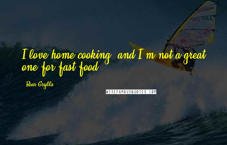 Bear Grylls Quotes: I love home cooking, and I'm not a great one for fast food.
