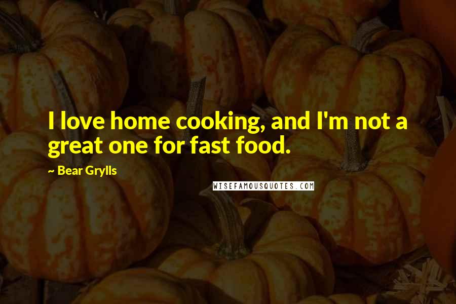 Bear Grylls Quotes: I love home cooking, and I'm not a great one for fast food.