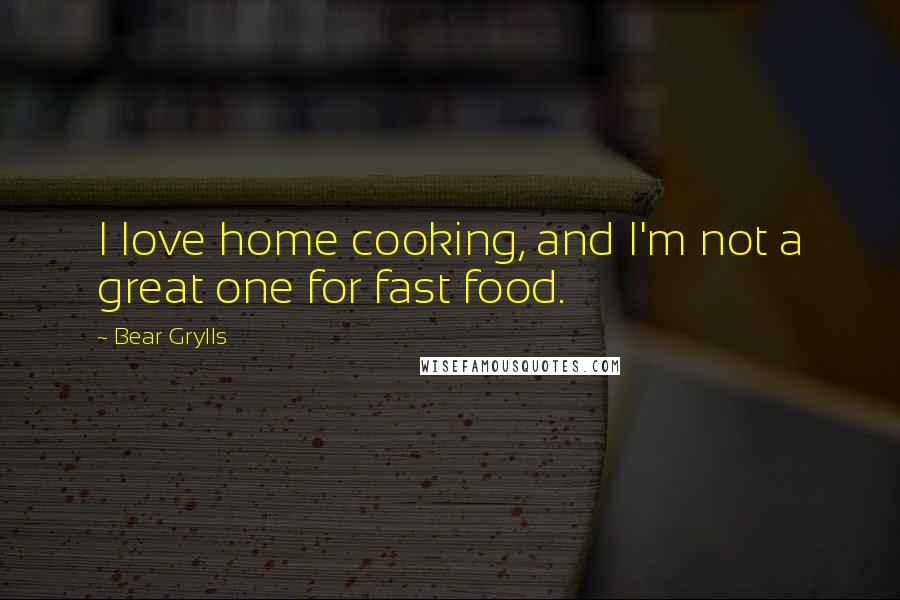 Bear Grylls Quotes: I love home cooking, and I'm not a great one for fast food.