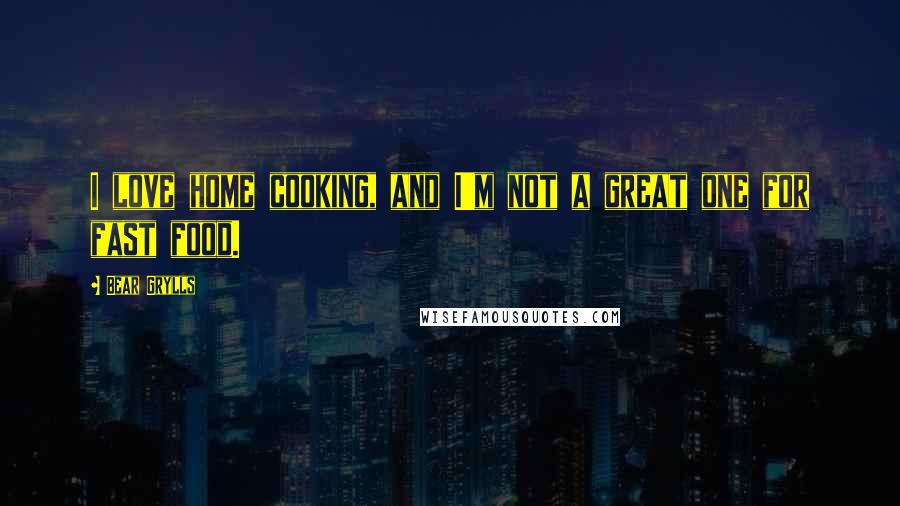 Bear Grylls Quotes: I love home cooking, and I'm not a great one for fast food.