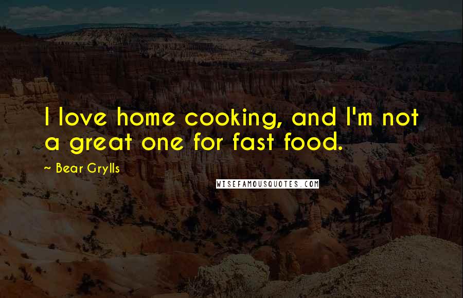 Bear Grylls Quotes: I love home cooking, and I'm not a great one for fast food.