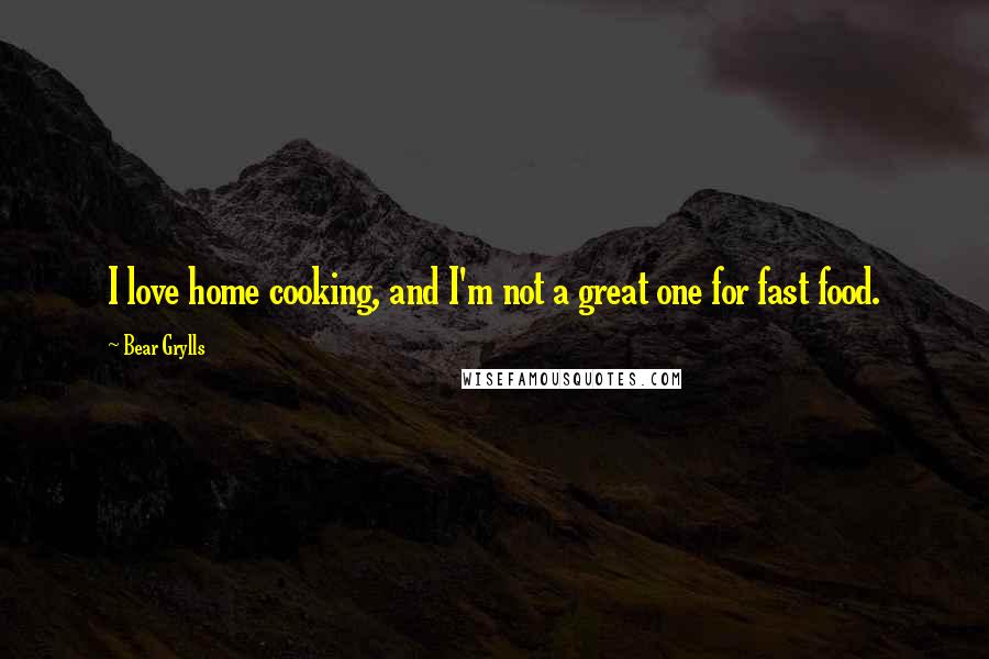 Bear Grylls Quotes: I love home cooking, and I'm not a great one for fast food.