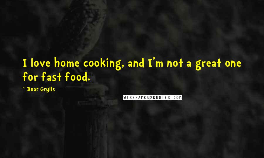 Bear Grylls Quotes: I love home cooking, and I'm not a great one for fast food.