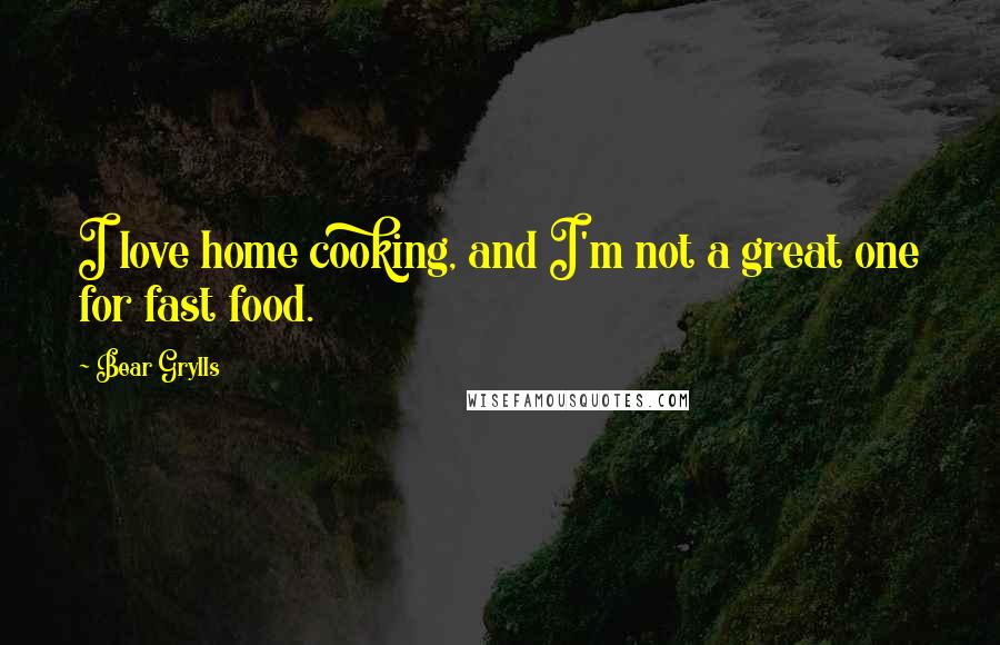 Bear Grylls Quotes: I love home cooking, and I'm not a great one for fast food.