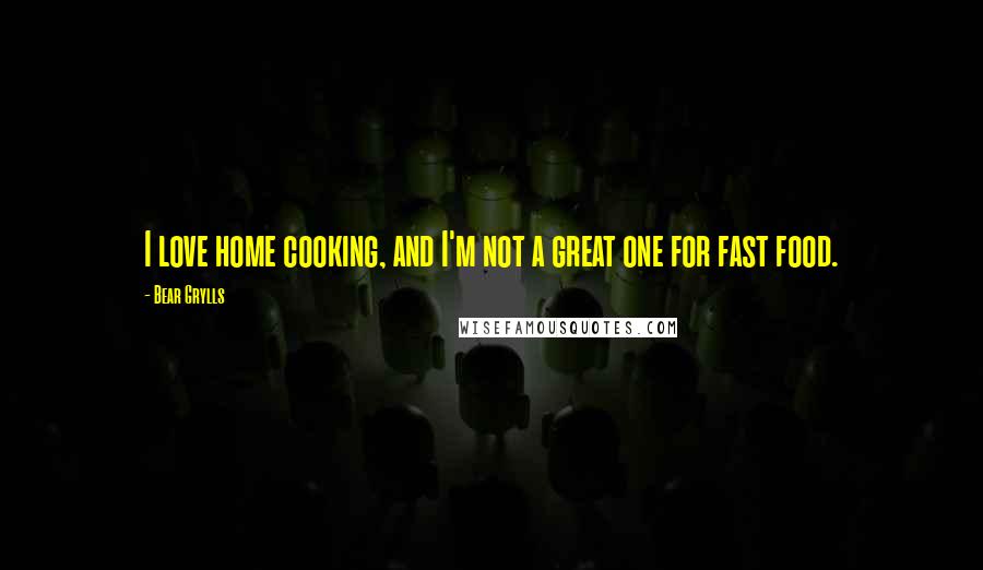 Bear Grylls Quotes: I love home cooking, and I'm not a great one for fast food.