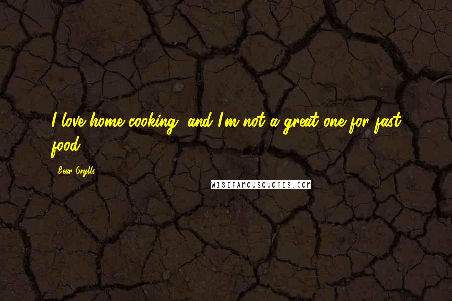 Bear Grylls Quotes: I love home cooking, and I'm not a great one for fast food.