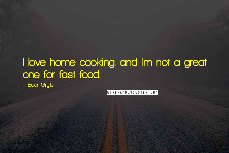 Bear Grylls Quotes: I love home cooking, and I'm not a great one for fast food.