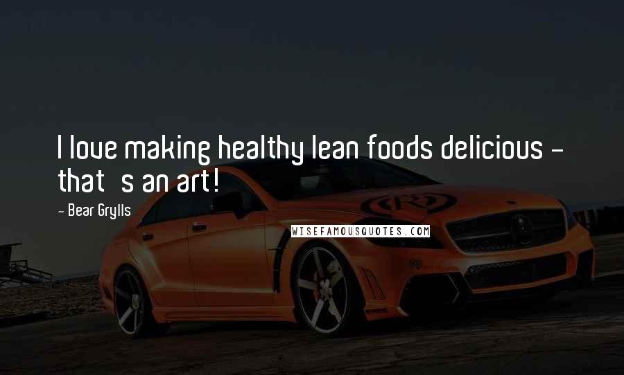 Bear Grylls Quotes: I love making healthy lean foods delicious - that's an art!