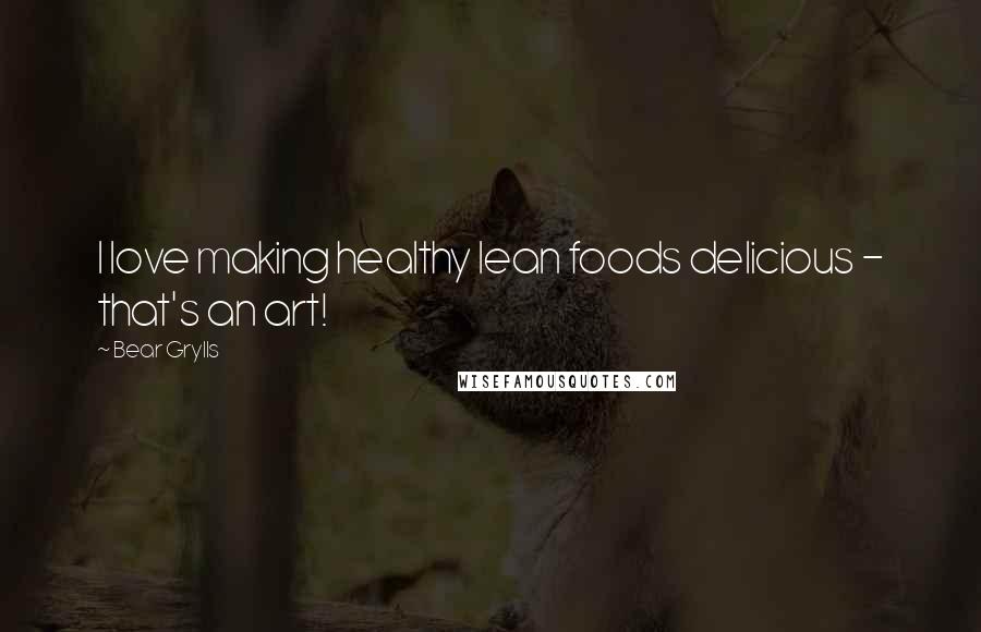 Bear Grylls Quotes: I love making healthy lean foods delicious - that's an art!