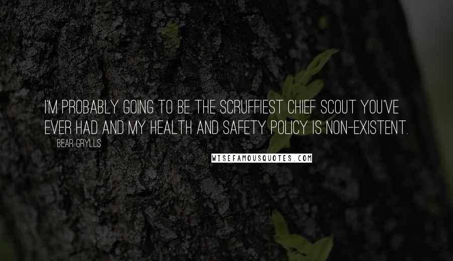 Bear Grylls Quotes: I'm probably going to be the scruffiest Chief Scout you've ever had and my health and safety policy is non-existent.